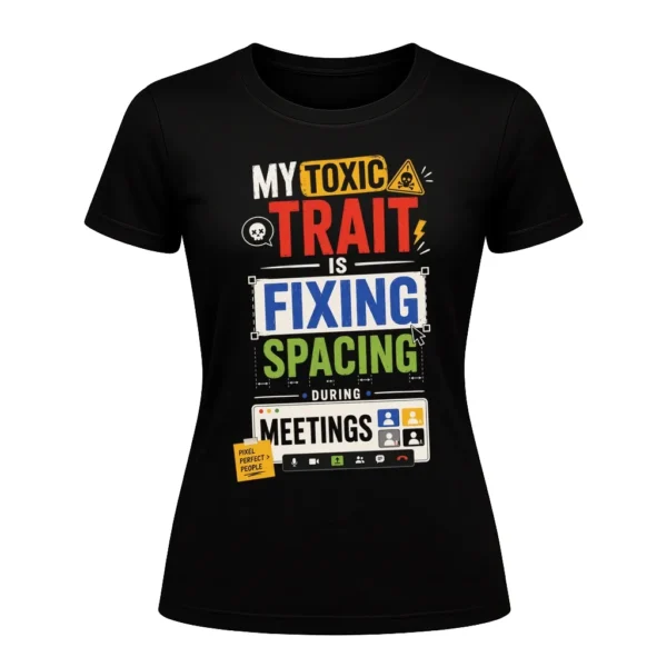 My toxic trait is fixing spacing during meetings